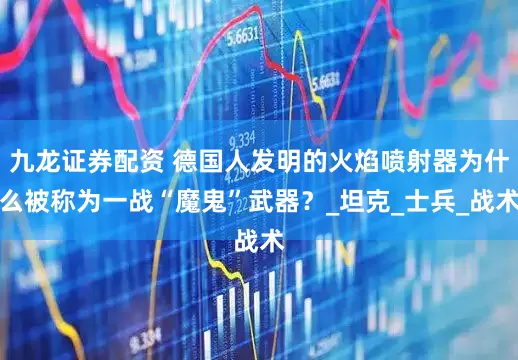 九龙证券配资 德国人发明的火焰喷射器为什么被称为一战“魔鬼”武器？_坦克_士兵_战术