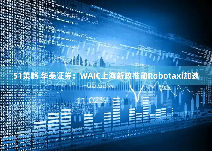 51策略 华泰证券：WAIC上海新政推动Robotaxi加速