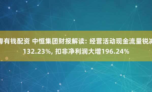 粤有钱配资 中恒集团财报解读: 经营活动现金流量锐减132.23%, 扣非净利润大增196.24%